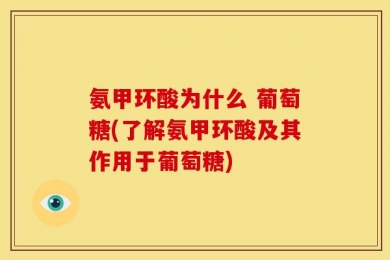 氨甲环酸为什么 葡萄糖(了解氨甲环酸及其作用于葡萄糖)