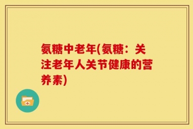 氨糖中老年(氨糖：关注老年人关节健康的营养素)