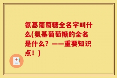 氨基葡萄糖全名字叫什么(氨基葡萄糖的全名是什么？——重要知识点！)