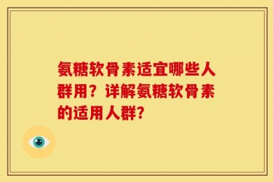 氨糖软骨素适宜哪些人群用？详解氨糖软骨素的适用人群？