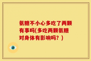 氨糖不小心多吃了两颗有事吗(多吃两颗氨糖对身体有影响吗？)