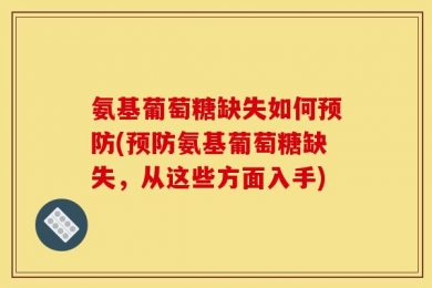 氨基葡萄糖缺失如何预防(预防氨基葡萄糖缺失，从这些方面入手)