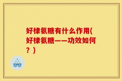 好棣氨糖有什么作用(好棣氨糖——功效如何？)