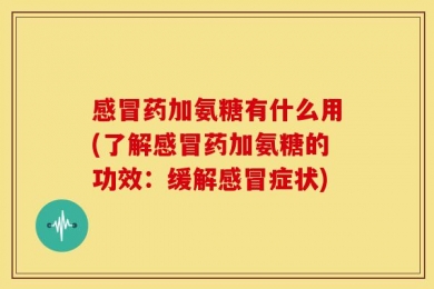 感冒药加氨糖有什么用(了解感冒药加氨糖的功效：缓解感冒症状)