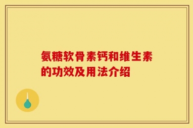 氨糖软骨素钙和维生素的功效及用法介绍
