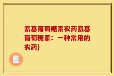 氨基葡萄糖素农药氨基葡萄糖素：一种常用的农药)
