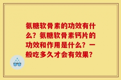 氨糖软骨素的功效有什么？氨糖软骨素钙片的功效和作用是什么？一般吃多久才会有效果？