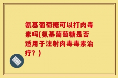 氨基葡萄糖可以打肉毒素吗(氨基葡萄糖是否适用于注射肉毒毒素治疗？)