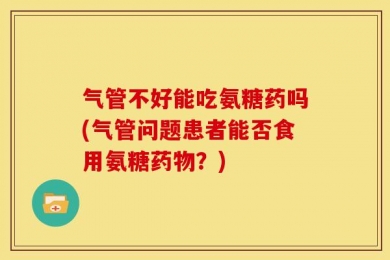气管不好能吃氨糖药吗(气管问题患者能否食用氨糖药物？)