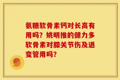 氨糖软骨素钙对长高有用吗？姚明推的健力多软骨素对膝关节伤及退变管用吗？