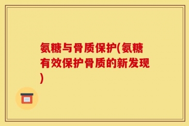 氨糖与骨质保护(氨糖有效保护骨质的新发现)
