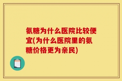 氨糖为什么医院比较便宜(为什么医院里的氨糖价格更为亲民)