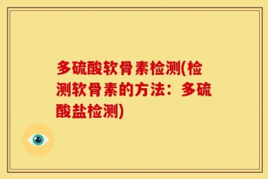 多硫酸软骨素检测(检测软骨素的方法：多硫酸盐检测)