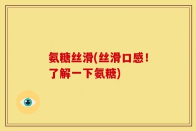 氨糖丝滑(丝滑口感！了解一下氨糖)