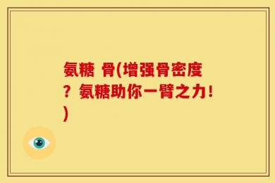 氨糖 骨(增强骨密度？氨糖助你一臂之力！)