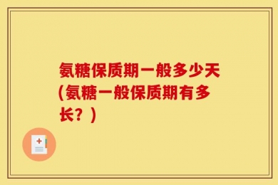 氨糖保质期一般多少天(氨糖一般保质期有多长？)