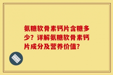 氨糖软骨素钙片含糖多少？详解氨糖软骨素钙片成分及营养价值？