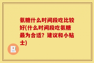 氨糖什么时间段吃比较好(什么时间段吃氨糖最为合适？建议和小贴士)
