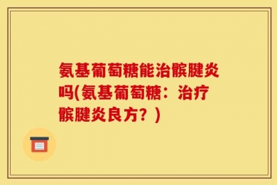 氨基葡萄糖能治髌腱炎吗(氨基葡萄糖：治疗髌腱炎良方？)