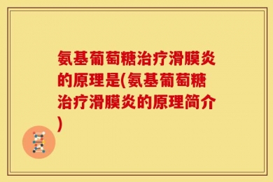 氨基葡萄糖治疗滑膜炎的原理是(氨基葡萄糖治疗滑膜炎的原理简介)