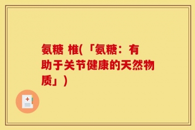 氨糖 椎(「氨糖：有助于关节健康的天然物质」)