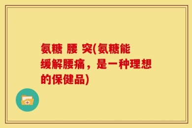 氨糖 腰 突(氨糖能缓解腰痛，是一种理想的保健品)