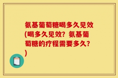 氨基葡萄糖喝多久见效(喝多久见效？氨基葡萄糖的疗程需要多久？)