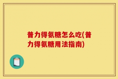 普力得氨糖怎么吃(普力得氨糖用法指南)