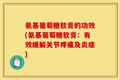氨基葡萄糖软膏的功效(氨基葡萄糖软膏：有效缓解关节疼痛及炎症)