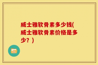 威士雅软骨素多少钱(威士雅软骨素价格是多少？)