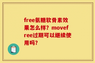 free氨糖软骨素效果怎么样？movefree过期可以继续使用吗？