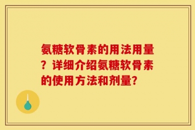氨糖软骨素的用法用量？详细介绍氨糖软骨素的使用方法和剂量？