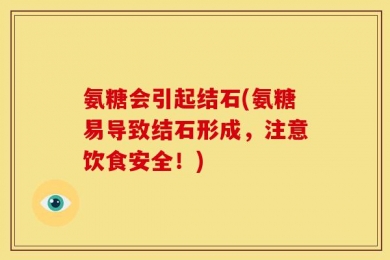 氨糖会引起结石(氨糖易导致结石形成，注意饮食安全！)