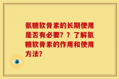 氨糖软骨素的长期使用是否有必要？？了解氨糖软骨素的作用和使用方法？