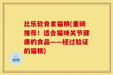 比乐软骨素猫粮(重磅推荐！适合猫咪关节健康的食品——经过验证的猫粮)