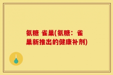 氨糖 雀巢(氨糖：雀巢新推出的健康补剂)