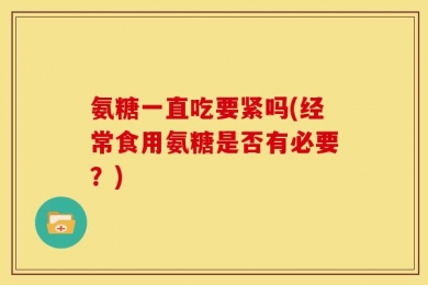 氨糖一直吃要紧吗(经常食用氨糖是否有必要？)