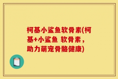 柯基小鲨鱼软骨素(柯基+小鲨鱼 软骨素，助力萌宠骨骼健康)
