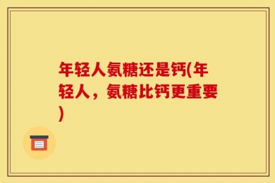 年轻人氨糖还是钙(年轻人，氨糖比钙更重要)