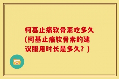 柯基止痛软骨素吃多久(柯基止痛软骨素的建议服用时长是多久？)