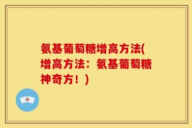 氨基葡萄糖增高方法(增高方法：氨基葡萄糖神奇方！)