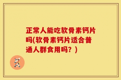 正常人能吃软骨素钙片吗(软骨素钙片适合普通人群食用吗？)