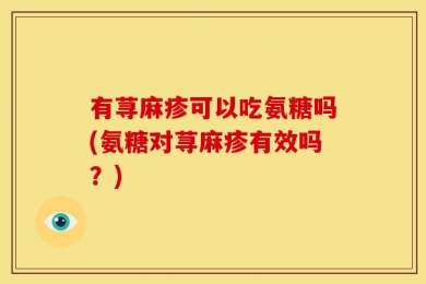有荨麻疹可以吃氨糖吗(氨糖对荨麻疹有效吗？)