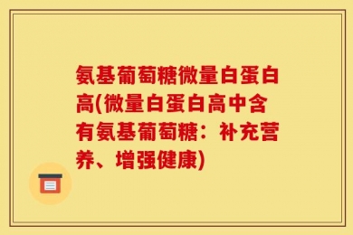 氨基葡萄糖微量白蛋白高(微量白蛋白高中含有氨基葡萄糖：补充营养、增强健康)