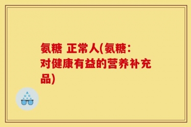 氨糖 正常人(氨糖：对健康有益的营养补充品)