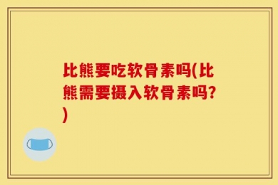 比熊要吃软骨素吗(比熊需要摄入软骨素吗？)