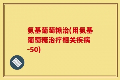 氨基葡萄糖治(用氨基葡萄糖治疗相关疾病 -50)