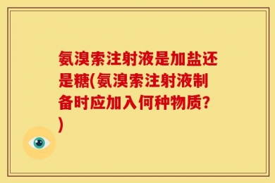 氨溴索注射液是加盐还是糖(氨溴索注射液制备时应加入何种物质？)