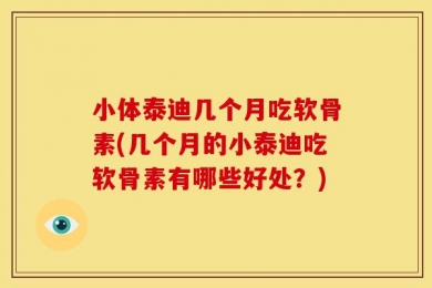 小体泰迪几个月吃软骨素(几个月的小泰迪吃软骨素有哪些好处？)
