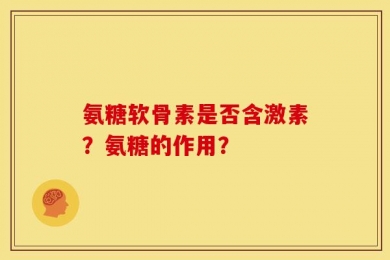 氨糖软骨素是否含激素？氨糖的作用？